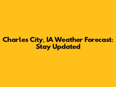 Charles City, IA Weather Forecast: Stay Updated