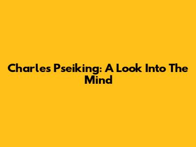 Charles Pseiking: A Look Into The Mind