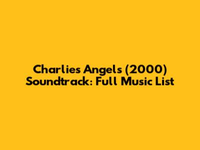 Charlie's Angels (2000) Soundtrack: Full Music List