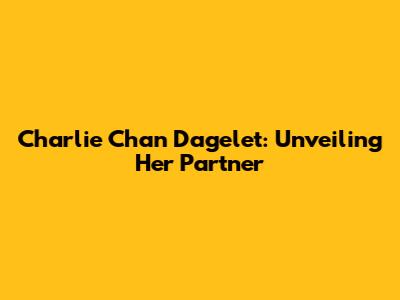 Charlie Chan Dagelet: Unveiling Her Partner