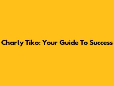 Charly Tiko: Your Guide To Success