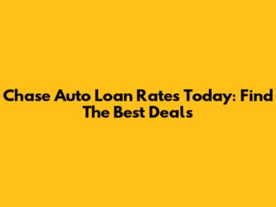 Chase Auto Loan Rates Today: Find The Best Deals