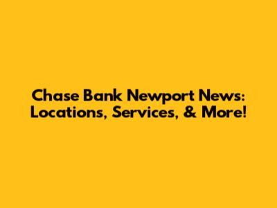 Chase Bank Newport News: Locations, Services, & More!