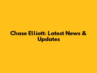 Chase Elliott: Latest News & Updates