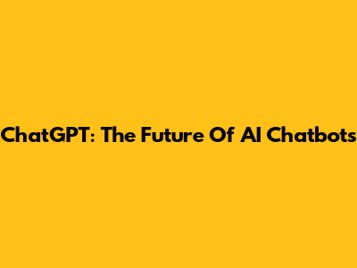 ChatGPT: The Future Of AI Chatbots