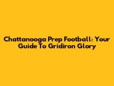 Chattanooga Prep Football: Your Guide To Gridiron Glory
