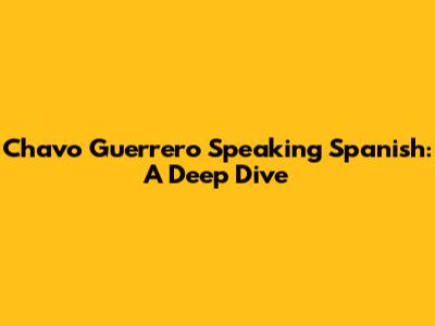 Chavo Guerrero Speaking Spanish: A Deep Dive