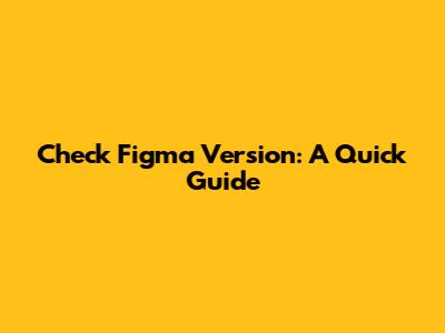 Check Figma Version: A Quick Guide