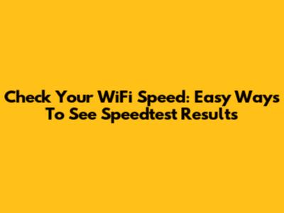 Check Your WiFi Speed: Easy Ways To See Speedtest Results