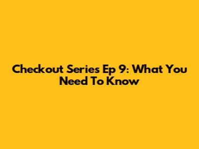 Checkout Series Ep 9: What You Need To Know