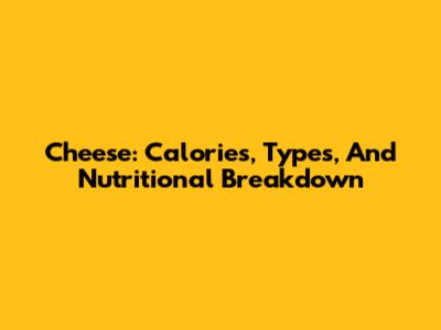 Cheese: Calories, Types, And Nutritional Breakdown