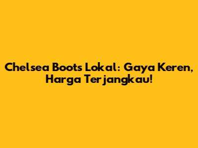 Chelsea Boots Lokal: Gaya Keren, Harga Terjangkau!