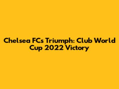 Chelsea FC's Triumph: Club World Cup 2022 Victory