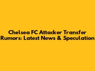 Chelsea FC Attacker Transfer Rumors: Latest News & Speculation