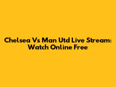 Chelsea Vs Man Utd Live Stream: Watch Online Free