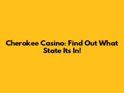 Cherokee Casino: Find Out What State It's In!