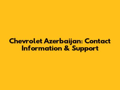 Chevrolet Azerbaijan: Contact Information & Support