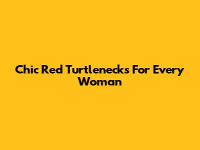 Chic Red Turtlenecks For Every Woman
