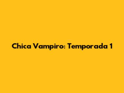 Chica Vampiro: Temporada 1