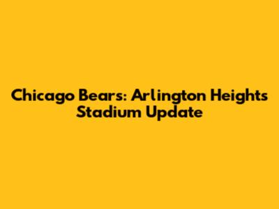 Chicago Bears: Arlington Heights Stadium Update