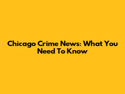 Chicago Crime News: What You Need To Know
