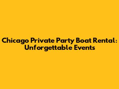Chicago Private Party Boat Rental: Unforgettable Events