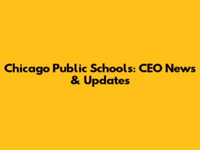 Chicago Public Schools: CEO News & Updates