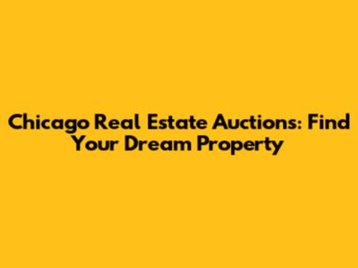 Chicago Real Estate Auctions: Find Your Dream Property