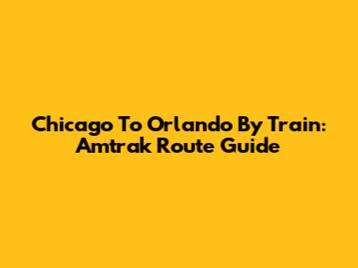 Chicago To Orlando By Train: Amtrak Route Guide