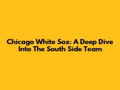 Chicago White Sox: A Deep Dive Into The South Side Team
