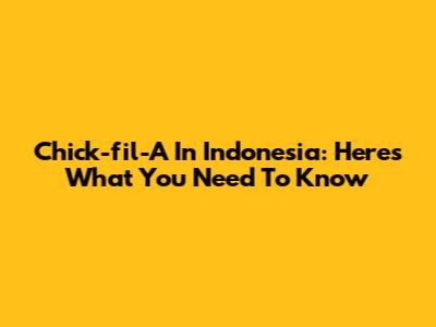Chick-fil-A In Indonesia: Here's What You Need To Know