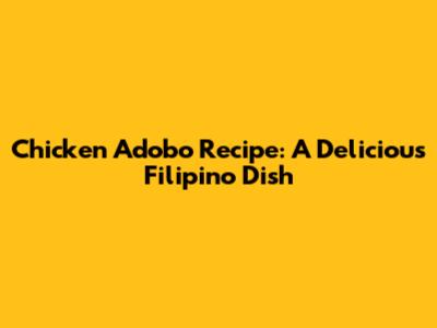 Chicken Adobo Recipe: A Delicious Filipino Dish