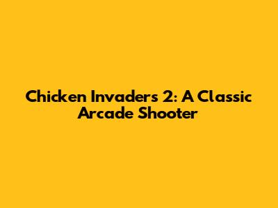 Chicken Invaders 2: A Classic Arcade Shooter