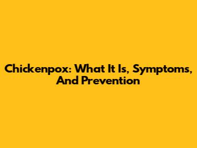 Chickenpox: What It Is, Symptoms, And Prevention