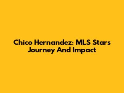 Chico Hernandez: MLS Star's Journey And Impact
