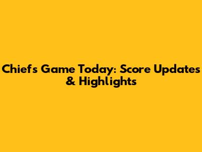 Chiefs Game Today: Score Updates & Highlights