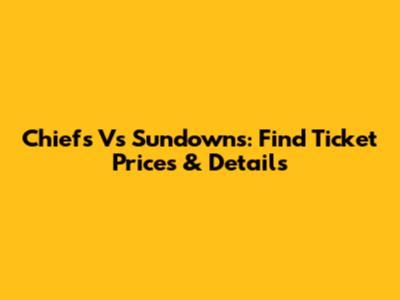 Chiefs Vs Sundowns: Find Ticket Prices & Details
