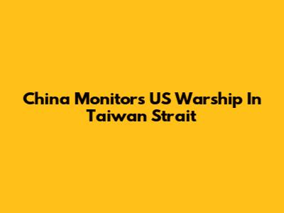 China Monitors US Warship In Taiwan Strait