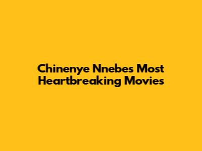 Chinenye Nnebe's Most Heartbreaking Movies