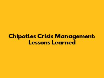 Chipotle's Crisis Management: Lessons Learned