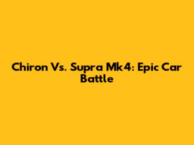 Chiron Vs. Supra Mk4: Epic Car Battle