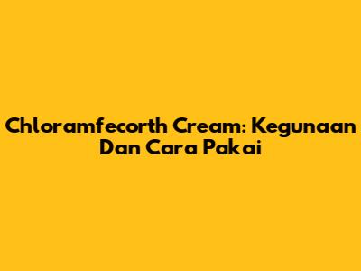 Chloramfecorth Cream: Kegunaan Dan Cara Pakai