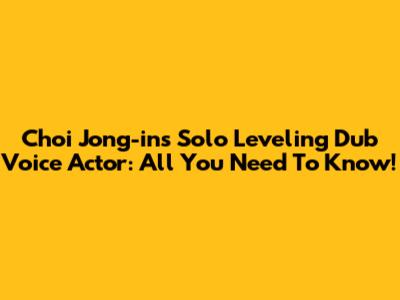 Choi Jong-in's Solo Leveling Dub Voice Actor: All You Need To Know!