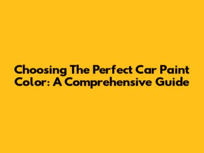 Choosing The Perfect Car Paint Color: A Comprehensive Guide