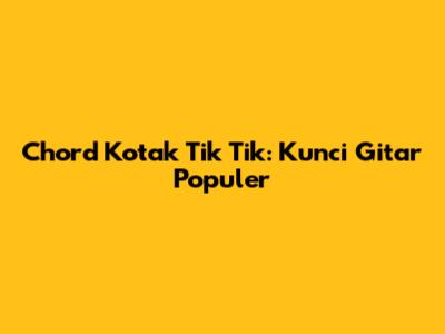 Chord Kotak "Tik Tik": Kunci Gitar Populer