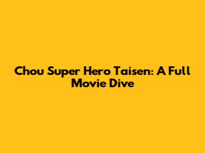 Chou Super Hero Taisen: A Full Movie Dive