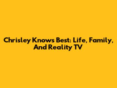 Chrisley Knows Best: Life, Family, And Reality TV