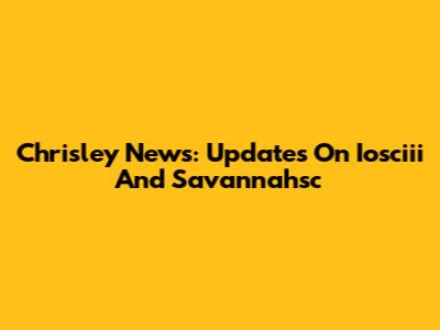 Chrisley News: Updates On Iosciii And Savannahsc