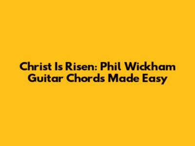 Christ Is Risen: Phil Wickham Guitar Chords Made Easy