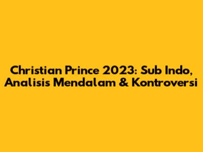 Christian Prince 2023: Sub Indo, Analisis Mendalam & Kontroversi